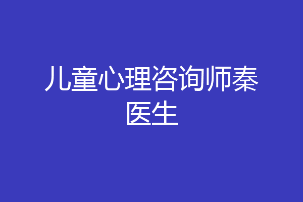 儿童心理咨询师秦医生