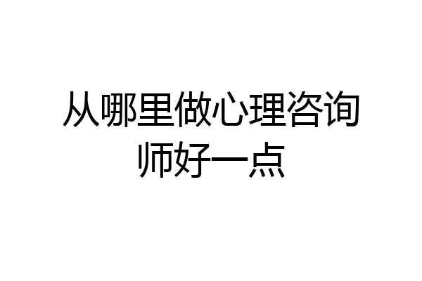 从哪里做心理咨询师好一点