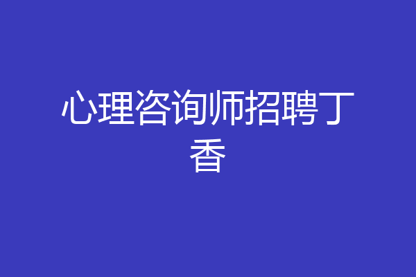 心理咨询师招聘丁香
