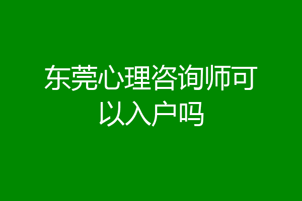 东莞心理咨询师可以入户吗