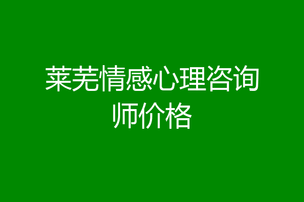 莱芜情感心理咨询师价格
