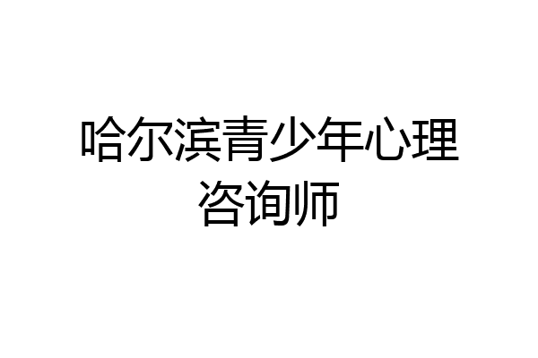 哈尔滨青少年心理咨询师