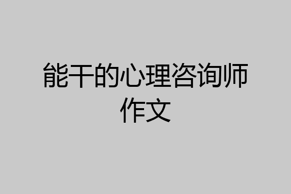 能干的心理咨询师作文
