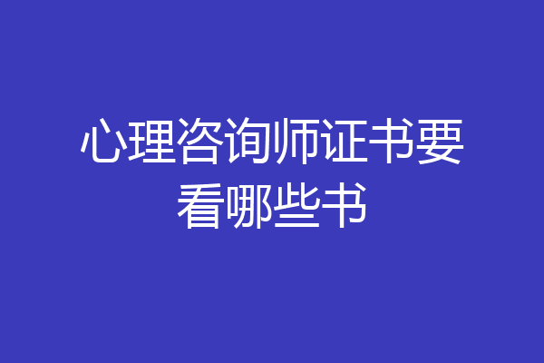 心理咨询师证书要看哪些书