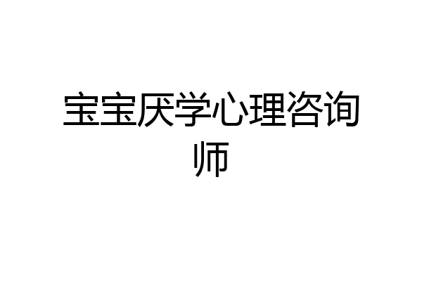 宝宝厌学心理咨询师