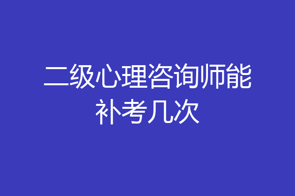 二级心理咨询师能补考几次