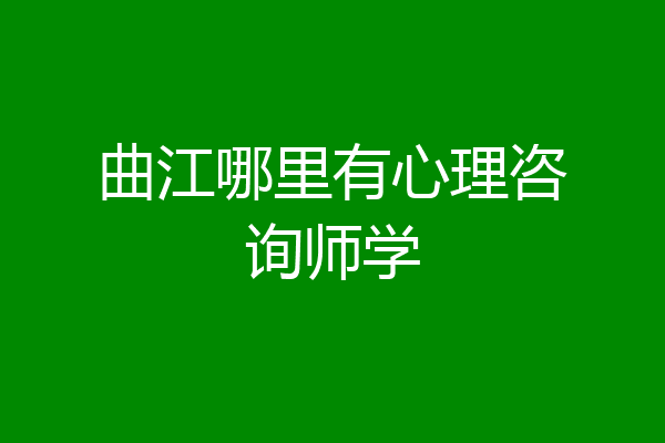 曲江哪里有心理咨询师学
