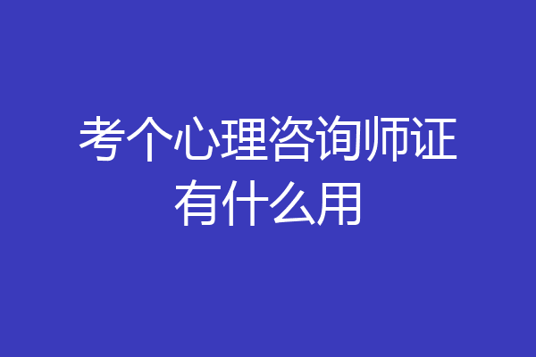 考个心理咨询师证有什么用