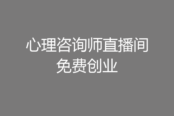 心理咨询师直播间免费创业
