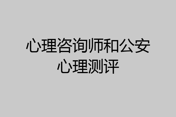 心理咨询师和公安心理测评
