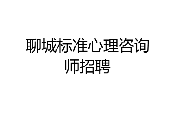 聊城标准心理咨询师招聘