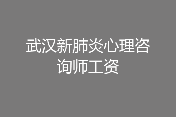 武汉新肺炎心理咨询师工资