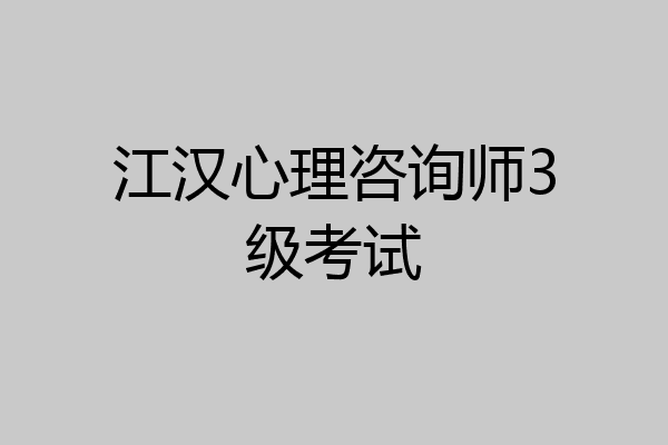 江汉心理咨询师3级考试
