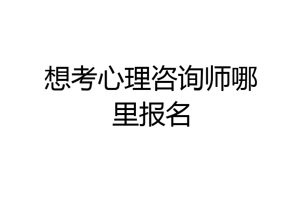 想考心理咨询师哪里报名