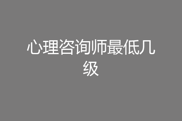 心理咨询师最低几级