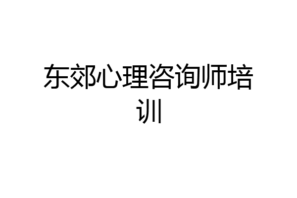 东郊心理咨询师培训