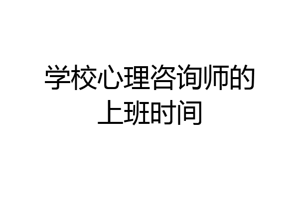 学校心理咨询师的上班时间