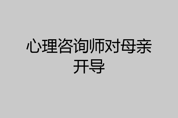 心理咨询师对母亲开导