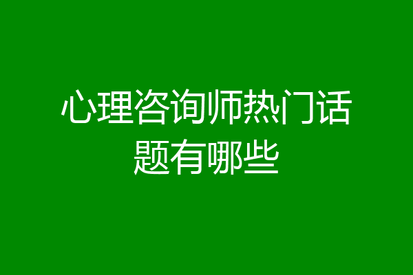心理咨询师热门话题有哪些