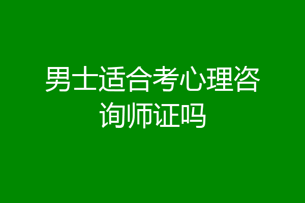 男士适合考心理咨询师证吗