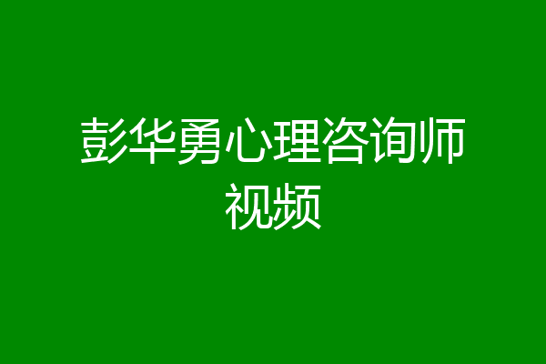 彭华勇心理咨询师视频