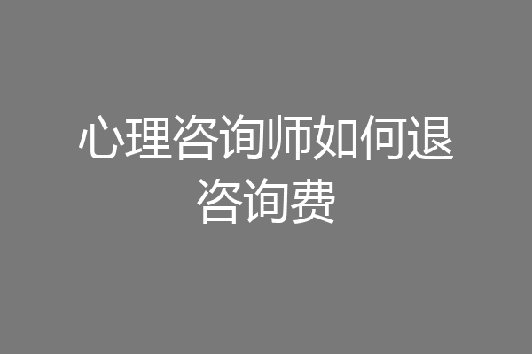 心理咨询师如何退咨询费