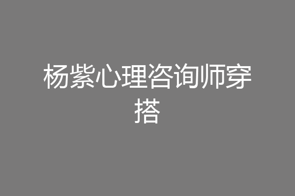 杨紫心理咨询师穿搭