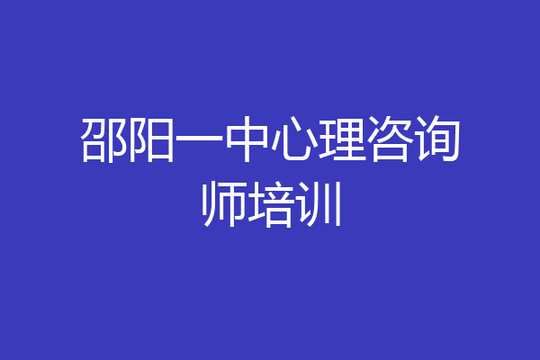 邵阳一中心理咨询师培训