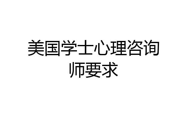 美国学士心理咨询师要求