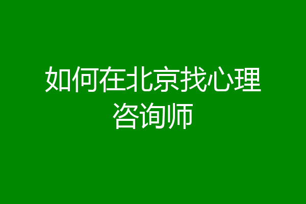 如何在北京找心理咨询师