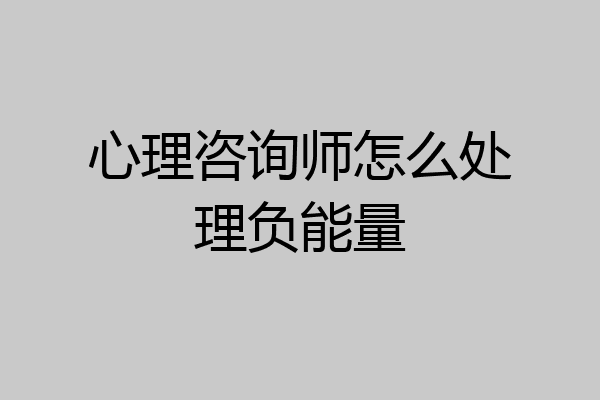 心理咨询师怎么处理负能量
