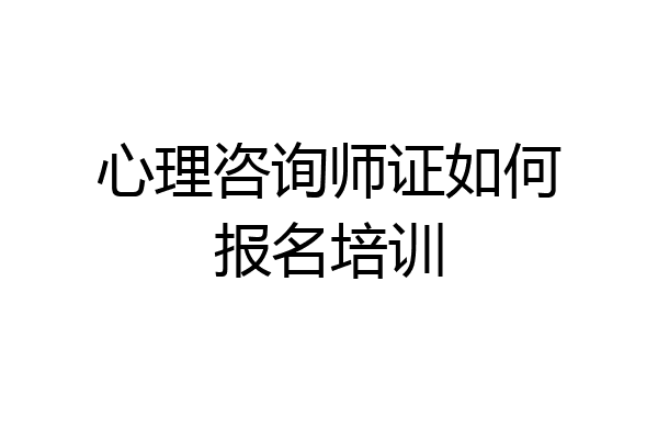 心理咨询师证如何报名培训