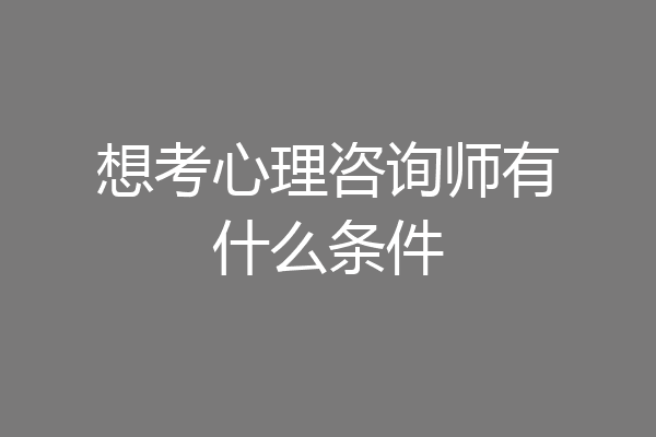 想考心理咨询师有什么条件