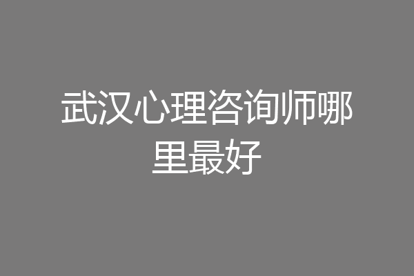 武汉心理咨询师哪里最好