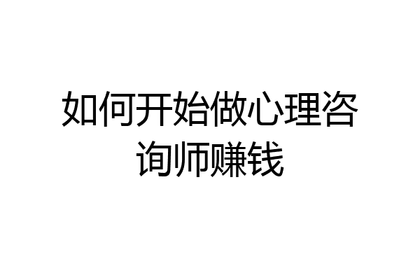 如何开始做心理咨询师赚钱