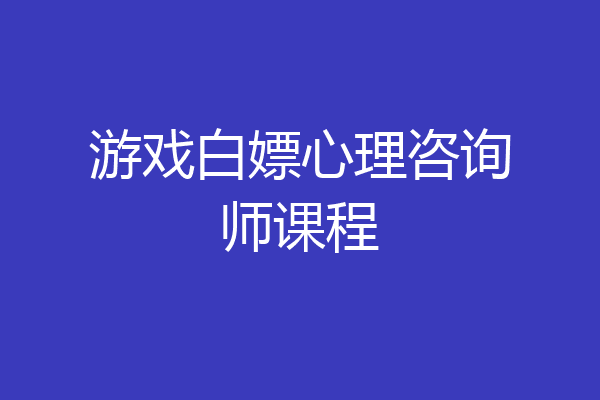 游戏白嫖心理咨询师课程