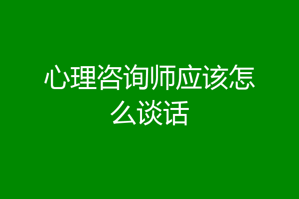 心理咨询师应该怎么谈话