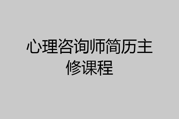 心理咨询师简历主修课程
