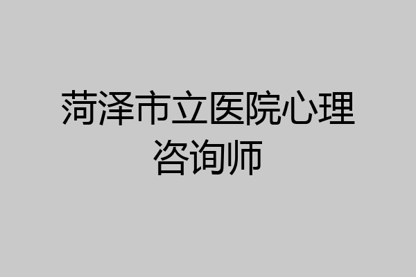 菏泽市立医院心理咨询师