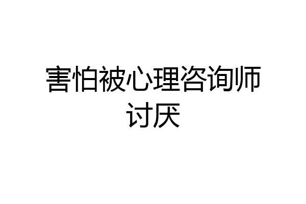 害怕被心理咨询师讨厌