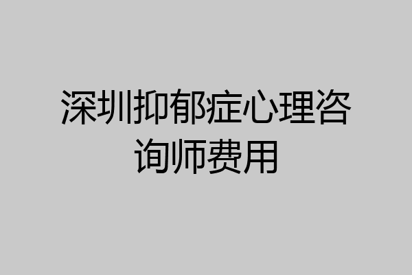 深圳抑郁症心理咨询师费用