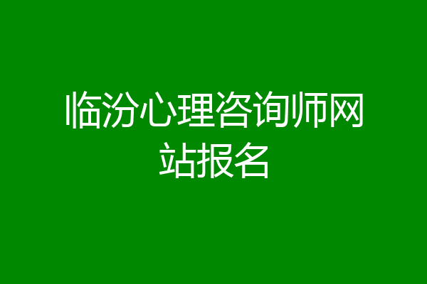 临汾心理咨询师网站报名