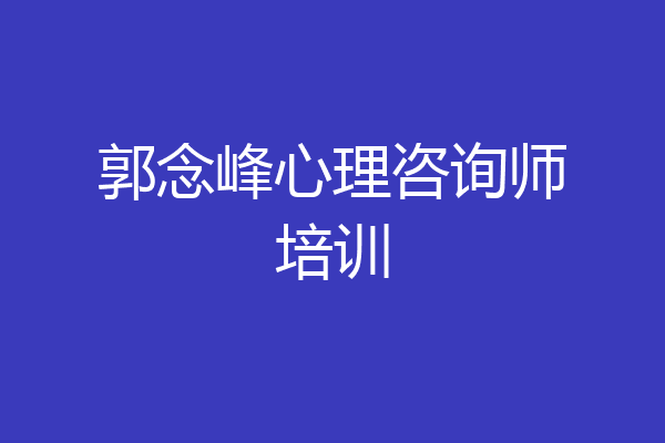郭念峰心理咨询师培训