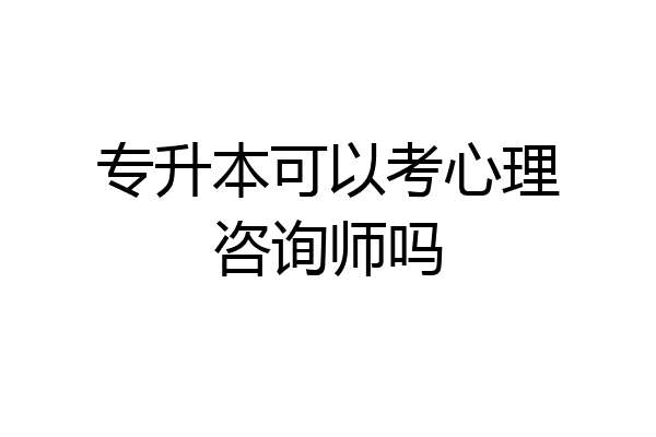 专升本可以考心理咨询师吗