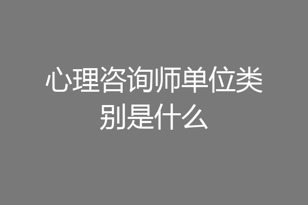 心理咨询师单位类别是什么