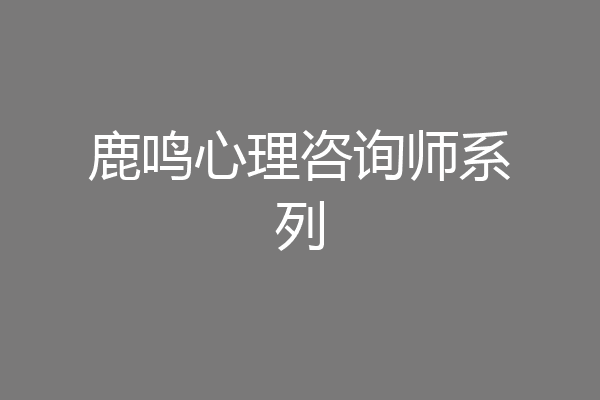 鹿鸣心理咨询师系列
