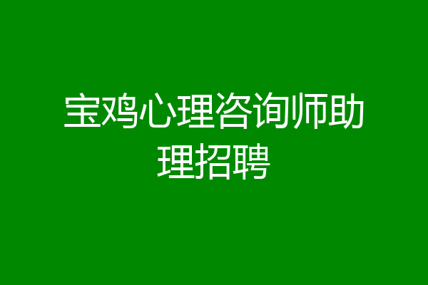 宝鸡心理咨询师助理招聘