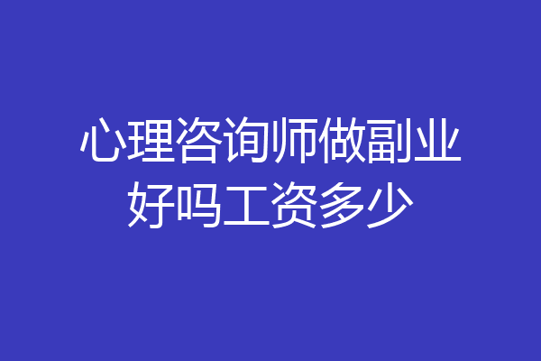 心理咨询师做副业好吗工资多少