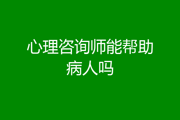 心理咨询师能帮助病人吗