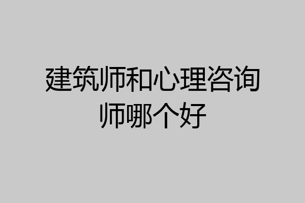 建筑师和心理咨询师哪个好